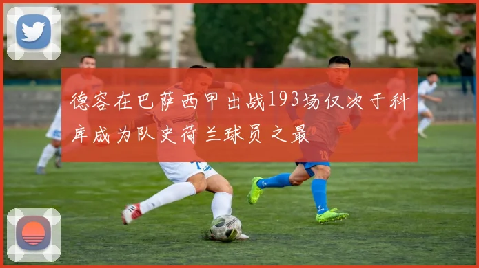 德容在巴萨西甲出战193场仅次于科库成为队史荷兰球员之最
