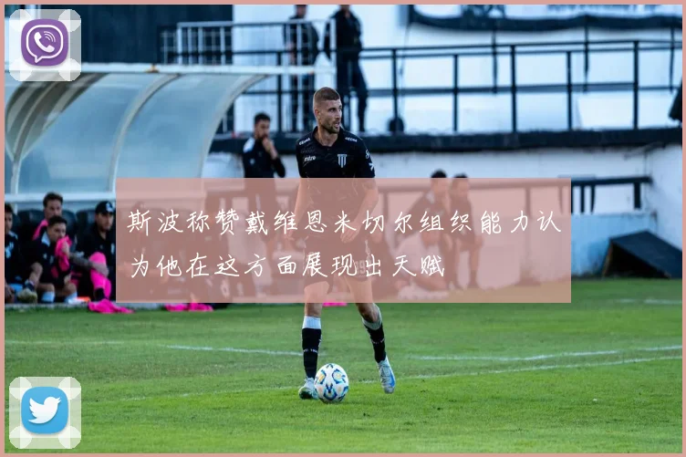 斯波称赞戴维恩米切尔组织能力认为他在这方面展现出天赋