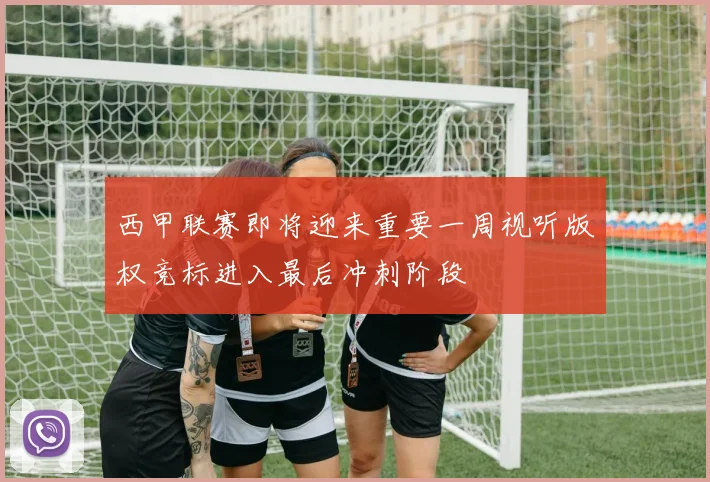 西甲联赛即将迎来重要一周视听版权竞标进入最后冲刺阶段