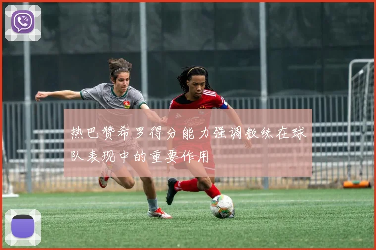 热巴赞希罗得分能力强调教练在球队表现中的重要作用